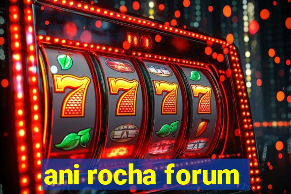 ani rocha forum